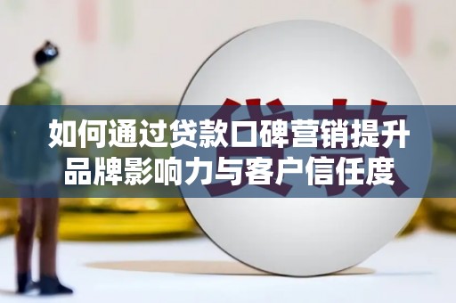 五通桥如何通过贷款口碑营销提升品牌影响力与客户信任度