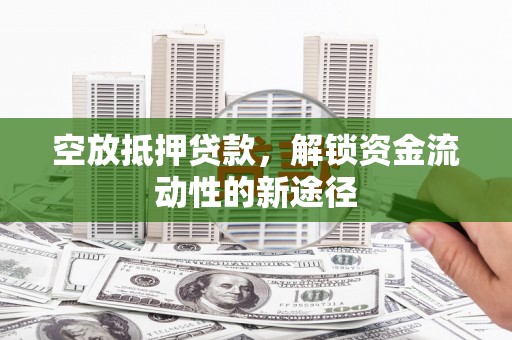 务川空放抵押贷款，解锁资金流动性的新途径