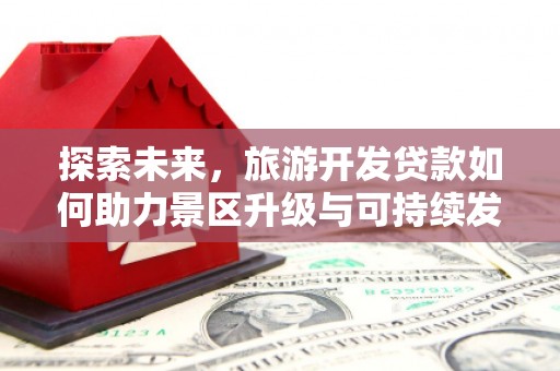 朔城探索未来，旅游开发贷款如何助力景区升级与可持续发展