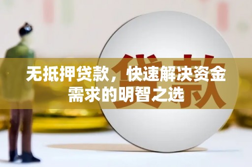 靖远无抵押贷款，快速解决资金需求的明智之选