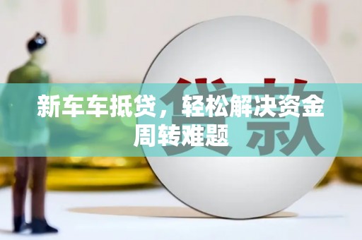 望奎新车车抵贷，轻松解决资金周转难题