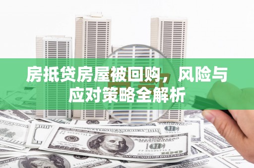 望奎房抵贷房屋被回购，风险与应对策略全解析