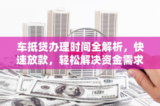 望奎车抵贷办理时间全解析，快速放款，轻松解决资金需求