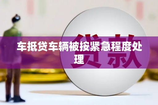 望奎车抵贷车辆被按紧急程度处理