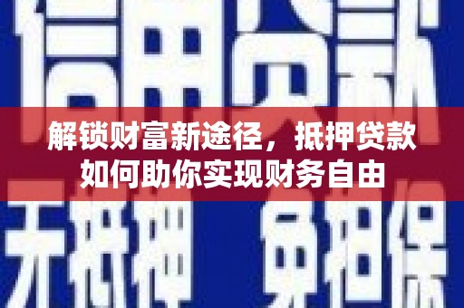 滁州解锁财富新途径，抵押贷款如何助你实现财务自由