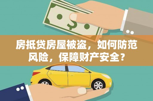 上饶房抵贷房屋被盗，如何防范风险，保障财产安全？