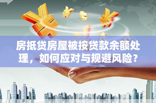 镇巴房抵贷房屋被按贷款余额处理，如何应对与规避风险？