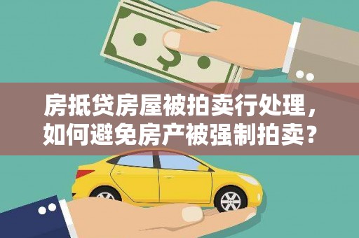 高碑店房抵贷房屋被拍卖行处理，如何避免房产被强制拍卖？