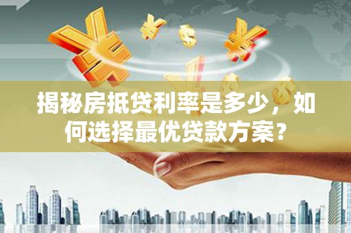师宗揭秘房抵贷利率是多少，如何选择最优贷款方案？