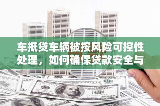 香洲车抵贷车辆被按风险可控性处理，如何确保贷款安全与高效？