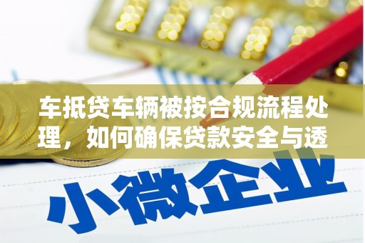 香洲车抵贷车辆被按合规流程处理，如何确保贷款安全与透明？