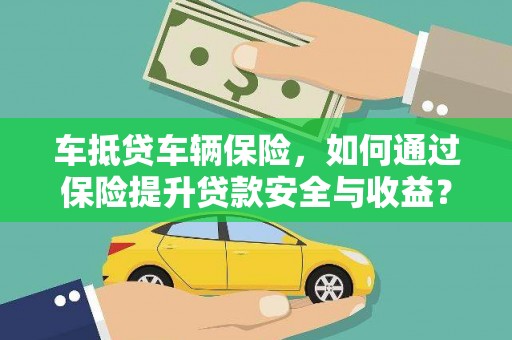 务川车抵贷车辆保险，如何通过保险提升贷款安全与收益？