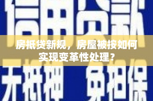 务川房抵贷新规，房屋被按如何实现变革性处理？