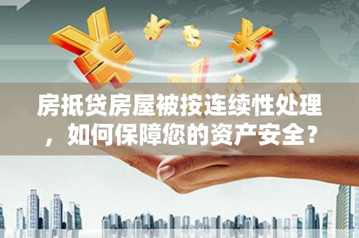 头屯河房抵贷房屋被按连续性处理，如何保障您的资产安全？