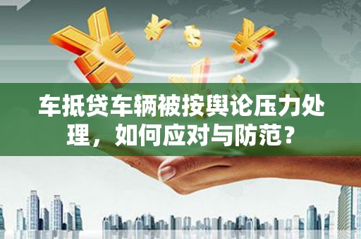 头屯河车抵贷车辆被按舆论压力处理，如何应对与防范？