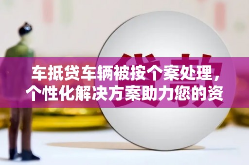 头屯河车抵贷车辆被按个案处理，个性化解决方案助力您的资金需求