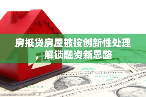 头屯河房抵贷房屋被按创新性处理，解锁融资新思路