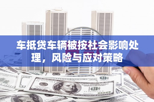 喀什车抵贷车辆被按社会影响处理，风险与应对策略