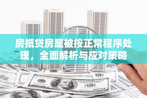 城固房抵贷房屋被按正常程序处理，全面解析与应对策略