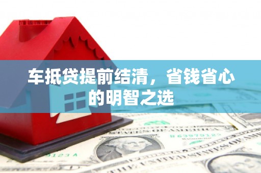 来宾车抵贷提前结清，省钱省心的明智之选