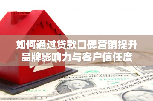镇巴如何通过贷款口碑营销提升品牌影响力与客户信任度