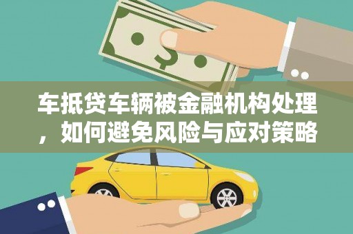 鱼池车抵贷车辆被金融机构处理，如何避免风险与应对策略