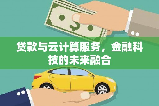 顺城贷款与云计算服务，金融科技的未来融合