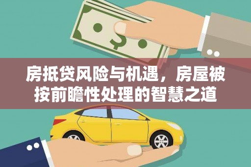 顺城房抵贷风险与机遇，房屋被按前瞻性处理的智慧之道