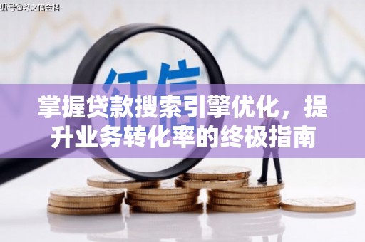 顺城掌握贷款搜索引擎优化，提升业务转化率的终极指南