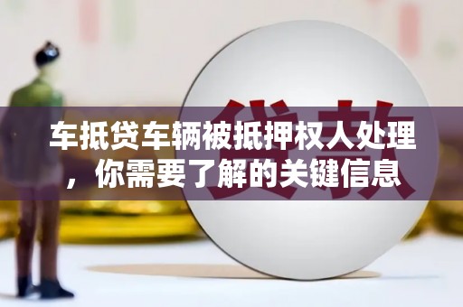 乐陵车抵贷车辆被抵押权人处理，你需要了解的关键信息