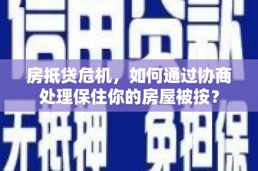八步房抵贷危机，如何通过协商处理保住你的房屋被按？