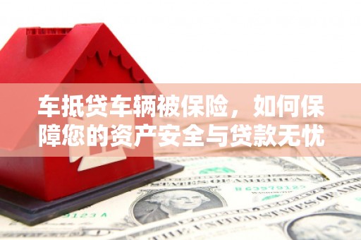 厦门车抵贷车辆被保险，如何保障您的资产安全与贷款无忧？