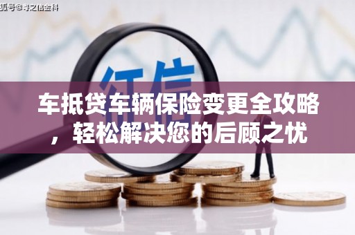 厦门车抵贷车辆保险变更全攻略，轻松解决您的后顾之忧