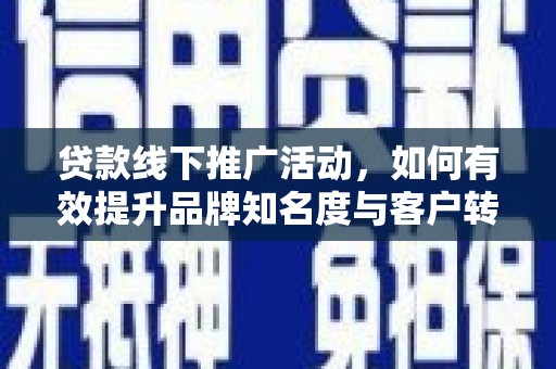 朴子贷款线下推广活动，如何有效提升品牌知名度与客户转化率