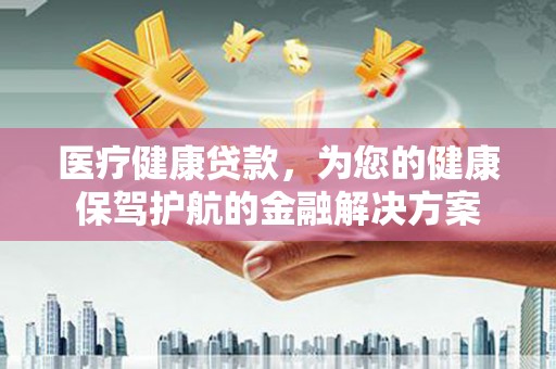 西峰医疗健康贷款，为您的健康保驾护航的金融解决方案