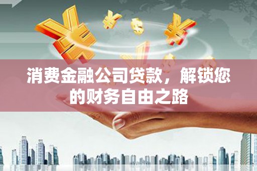 西峰消费金融公司贷款，解锁您的财务自由之路