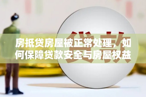 西峰房抵贷房屋被正常处理，如何保障贷款安全与房屋权益？