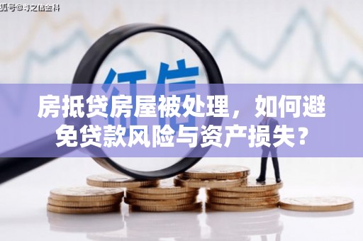 赣榆房抵贷房屋被处理，如何避免贷款风险与资产损失？