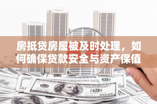 怀柔房抵贷房屋被及时处理，如何确保贷款安全与资产保值