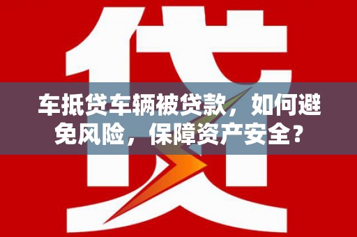 嘉荫车抵贷车辆被贷款，如何避免风险，保障资产安全？