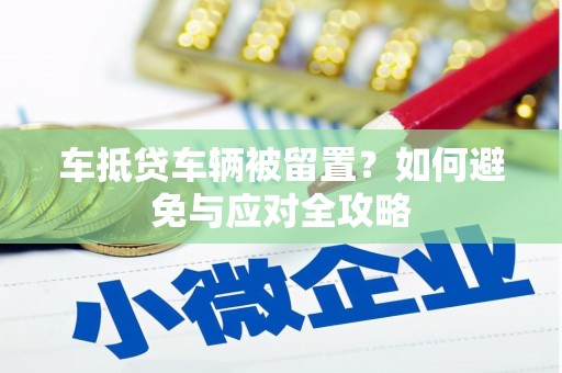 中埔车抵贷车辆被留置？如何避免与应对全攻略
