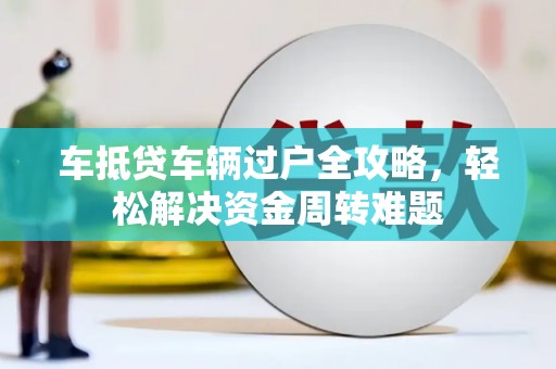 右江车抵贷车辆过户全攻略，轻松解决资金周转难题