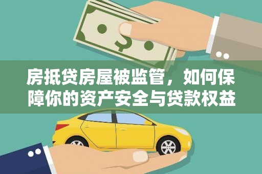 元长房抵贷房屋被监管，如何保障你的资产安全与贷款权益？