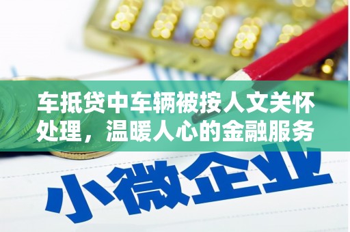 九原车抵贷中车辆被按人文关怀处理，温暖人心的金融服务