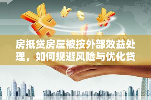 惠阳房抵贷房屋被按外部效益处理，如何规避风险与优化贷款策略