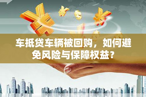 惠阳车抵贷车辆被回购，如何避免风险与保障权益？
