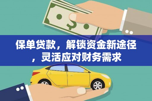 靖州保单贷款，解锁资金新途径，灵活应对财务需求