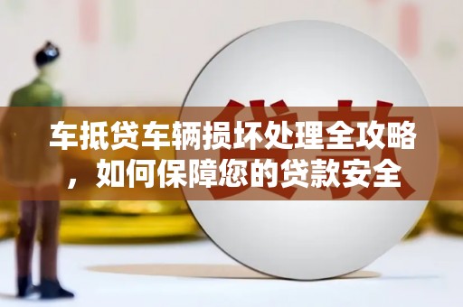 金城江车抵贷车辆损坏处理全攻略，如何保障您的贷款安全