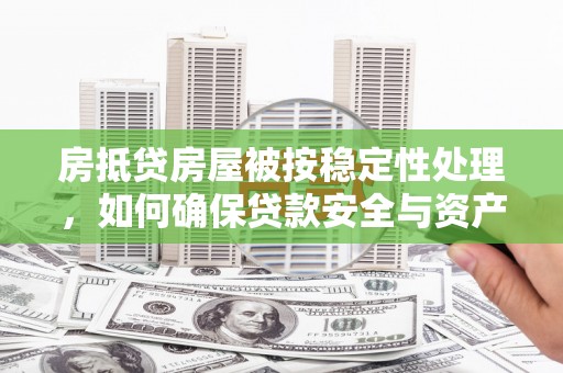彭州房抵贷房屋被按稳定性处理，如何确保贷款安全与资产稳定？