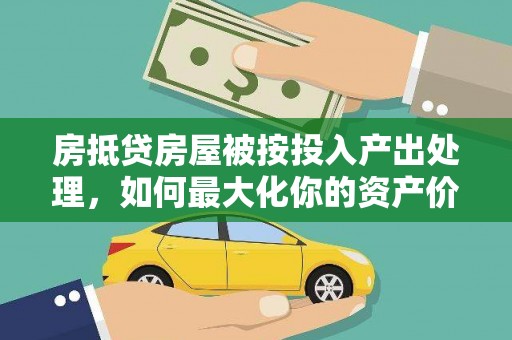 根河房抵贷房屋被按投入产出处理，如何最大化你的资产价值？